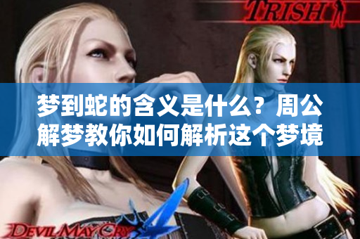 梦到蛇的含义是什么？周公解梦教你如何解析这个梦境。