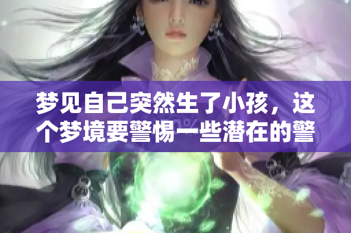 梦见自己突然生了小孩，这个梦境要警惕一些潜在的警示内容