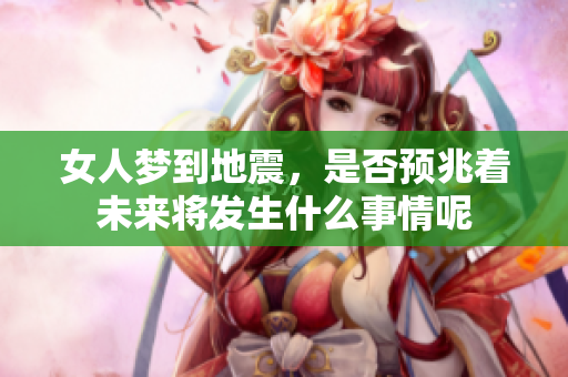 女人梦到地震，是否预兆着未来将发生什么事情呢