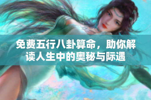 免费五行八卦算命，助你解读人生中的奥秘与际遇