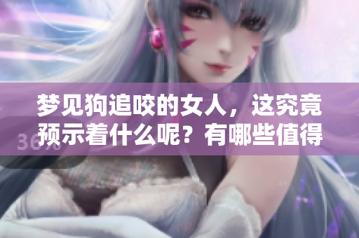 梦见狗追咬的女人，这究竟预示着什么呢？有哪些值得关注的预兆呢？