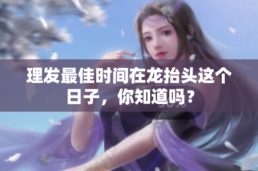 理发最佳时间在龙抬头这个日子，你知道吗？