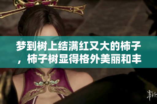 梦到树上结满红又大的柿子，柿子树显得格外美丽和丰收