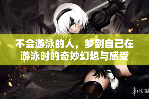 不会游泳的人，梦到自己在游泳时的奇妙幻想与感受