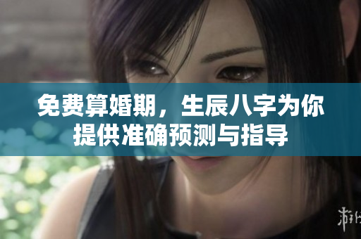 免费算婚期，生辰八字为你提供准确预测与指导
