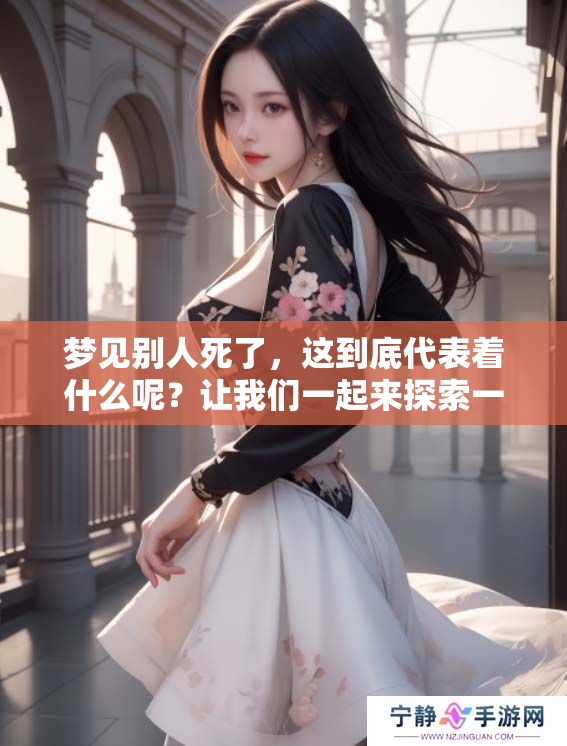 梦见别人死了，这到底代表着什么呢？让我们一起来探索一下梦境的深意。
