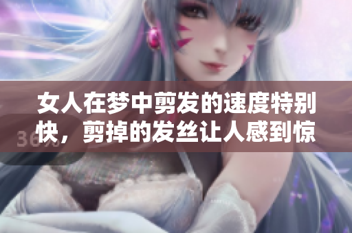 女人在梦中剪发的速度特别快，剪掉的发丝让人感到惊讶