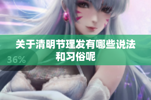 关于清明节理发有哪些说法和习俗呢