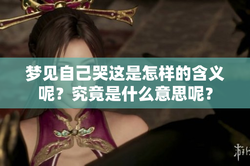 梦见自己哭这是怎样的含义呢？究竟是什么意思呢？