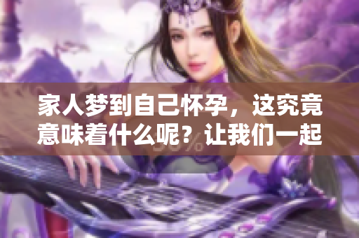 家人梦到自己怀孕，这究竟意味着什么呢？让我们一起来探讨一下。