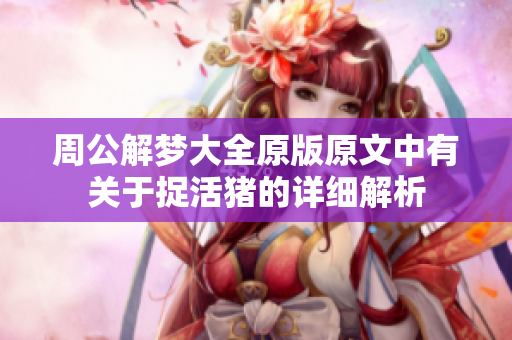 周公解梦大全原版原文中有关于捉活猪的详细解析