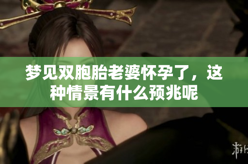 梦见双胞胎老婆怀孕了，这种情景有什么预兆呢