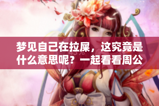 梦见自己在拉屎，这究竟是什么意思呢？一起看看周公解梦的解释吧！