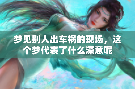 梦见别人出车祸的现场，这个梦代表了什么深意呢