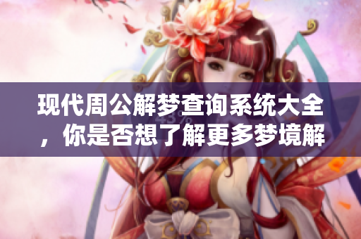 现代周公解梦查询系统大全，你是否想了解更多梦境解析知识？