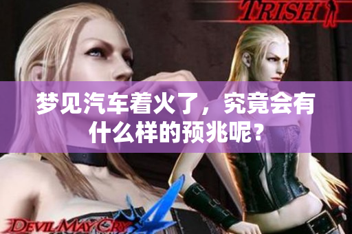 梦见汽车着火了，究竟会有什么样的预兆呢？