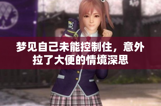 梦见自己未能控制住，意外拉了大便的情境深思
