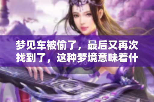 梦见车被偷了，最后又再次找到了，这种梦境意味着什么呢