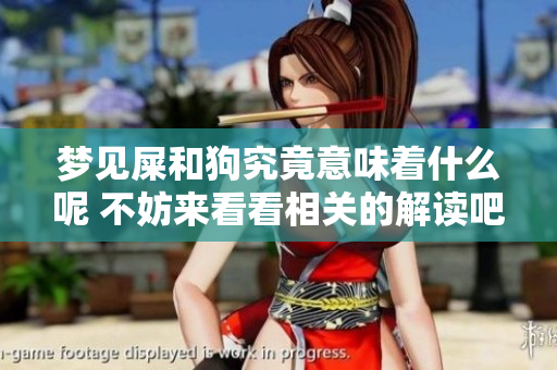 梦见屎和狗究竟意味着什么呢 不妨来看看相关的解读吧