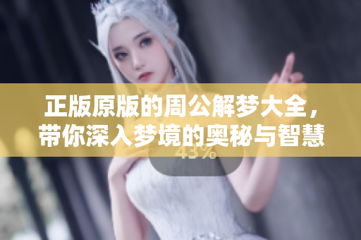 正版原版的周公解梦大全，带你深入梦境的奥秘与智慧