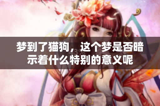 梦到了猫狗，这个梦是否暗示着什么特别的意义呢