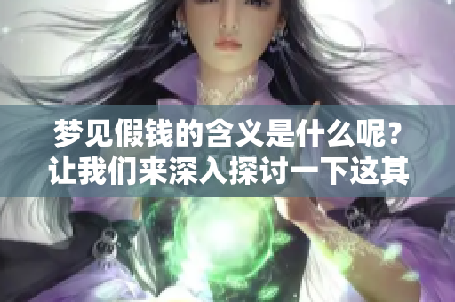梦见假钱的含义是什么呢？让我们来深入探讨一下这其中的意思。