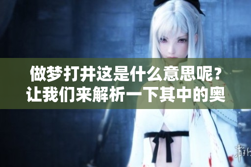 做梦打井这是什么意思呢？让我们来解析一下其中的奥秘。