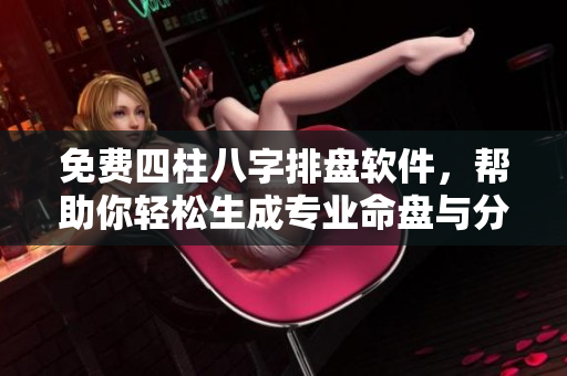 免费四柱八字排盘软件，帮助你轻松生成专业命盘与分析