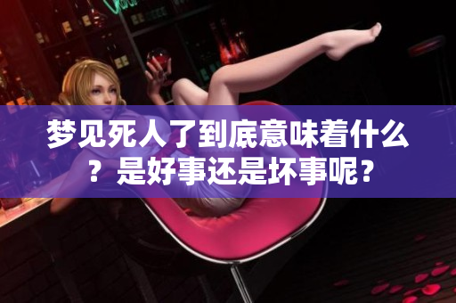梦见死人了到底意味着什么？是好事还是坏事呢？
