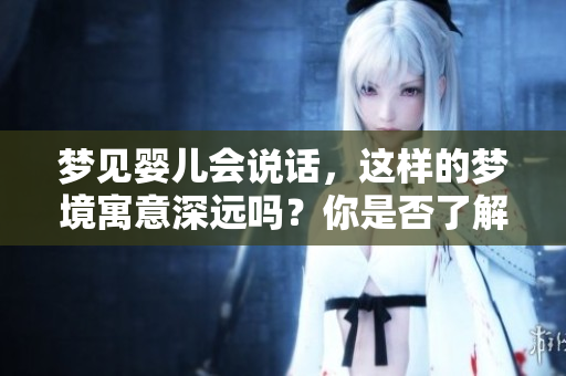 梦见婴儿会说话，这样的梦境寓意深远吗？你是否了解背后的含义呢？