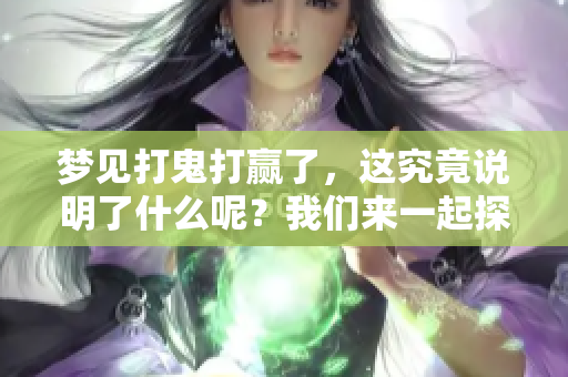 梦见打鬼打赢了，这究竟说明了什么呢？我们来一起探讨一下这个梦的含义。