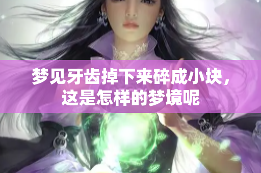 梦见牙齿掉下来碎成小块，这是怎样的梦境呢