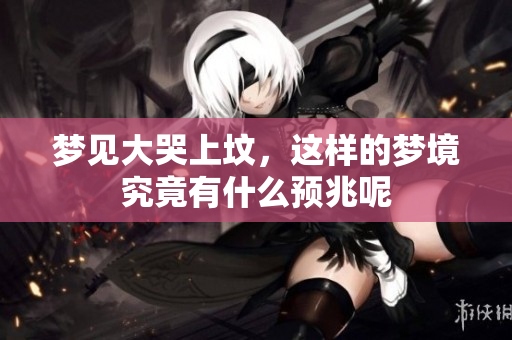 梦见大哭上坟，这样的梦境究竟有什么预兆呢
