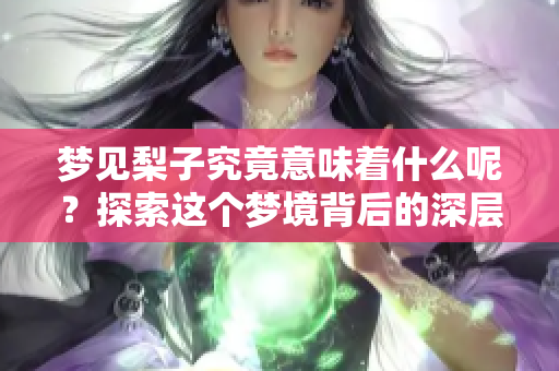 梦见梨子究竟意味着什么呢？探索这个梦境背后的深层含义。