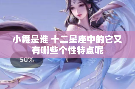 小舞是谁 十二星座中的它又有哪些个性特点呢