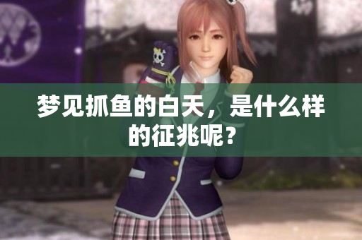 梦见抓鱼的白天，是什么样的征兆呢？