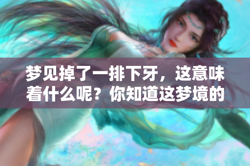 梦见掉了一排下牙，这意味着什么呢？你知道这梦境的潜在含义吗？