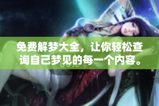 免费解梦大全，让你轻松查询自己梦见的每一个内容。