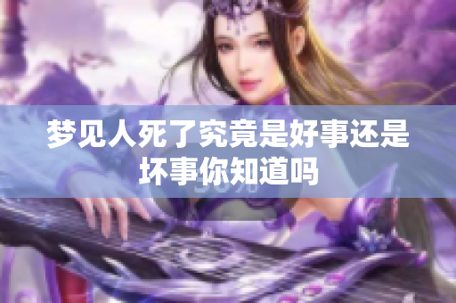 梦见人死了究竟是好事还是坏事你知道吗