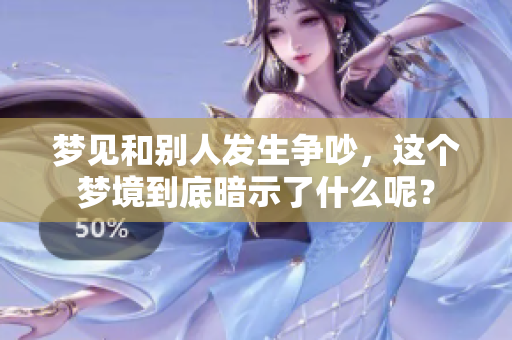 梦见和别人发生争吵，这个梦境到底暗示了什么呢？