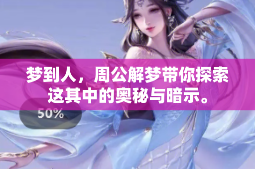 梦到人，周公解梦带你探索这其中的奥秘与暗示。