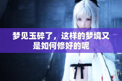梦见玉碎了，这样的梦境又是如何修好的呢