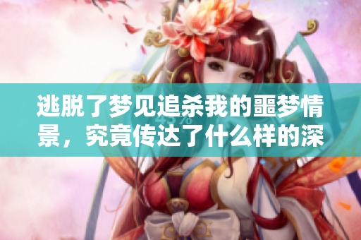逃脱了梦见追杀我的噩梦情景，究竟传达了什么样的深意呢