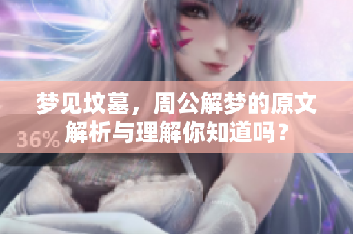 梦见坟墓，周公解梦的原文解析与理解你知道吗？