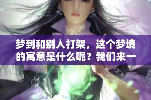 梦到和别人打架，这个梦境的寓意是什么呢？我们来一起探讨一下。