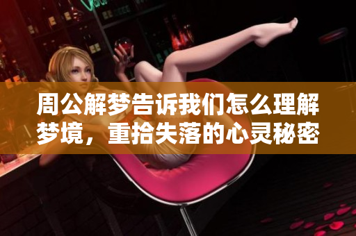 周公解梦告诉我们怎么理解梦境，重拾失落的心灵秘密与智慧