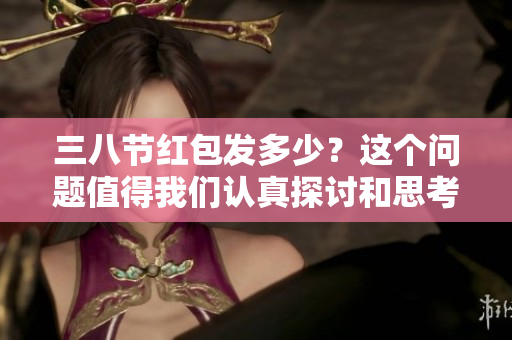 三八节红包发多少？这个问题值得我们认真探讨和思考。