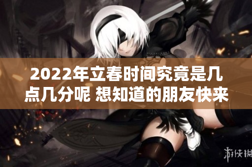 2022年立春时间究竟是几点几分呢 想知道的朋友快来查看吧