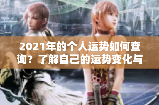 2021年的个人运势如何查询？了解自己的运势变化与影响因素！