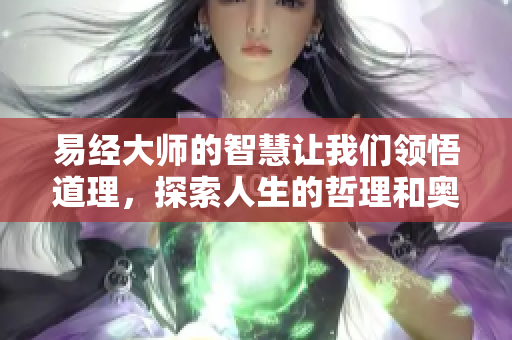 易经**的智慧让我们领悟道理，探索人生的哲理和奥秘